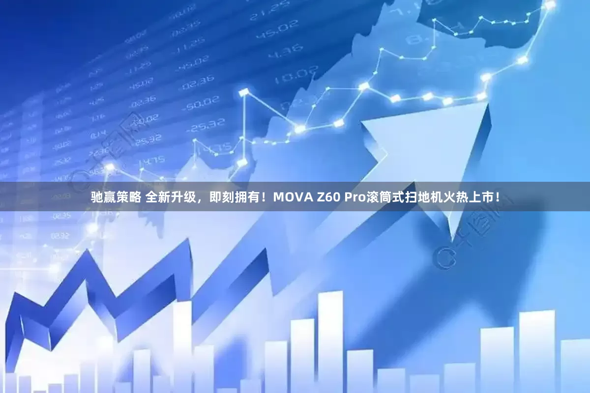 驰赢策略 全新升级，即刻拥有！MOVA Z60 Pro滚筒式扫地机火热上市！