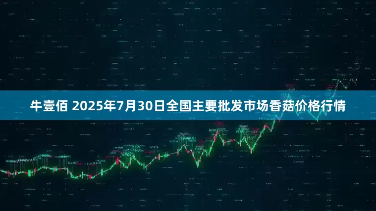 牛壹佰 2025年7月30日全国主要批发市场香菇价格行情