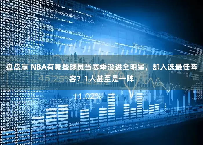 盘盘赢 NBA有哪些球员当赛季没进全明星，却入选最佳阵容？1人甚至是一阵