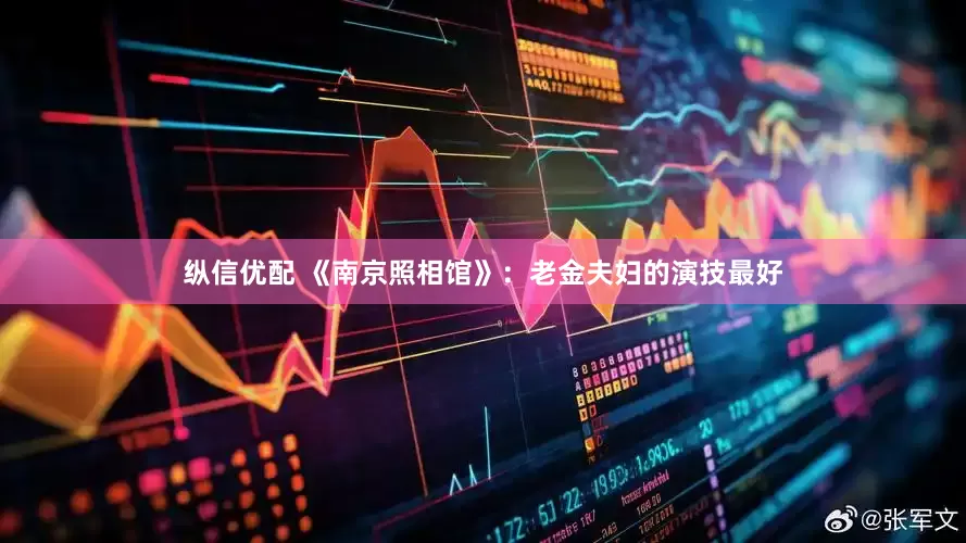 纵信优配 《南京照相馆》：老金夫妇的演技最好