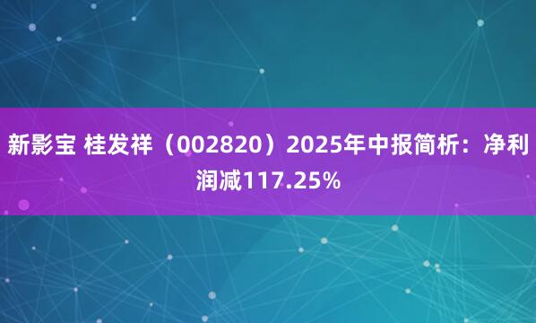 新影宝 桂发祥（002820）2025年中报简析：净利润减117.25%