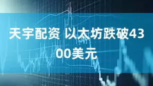 天宇配资 以太坊跌破4300美元