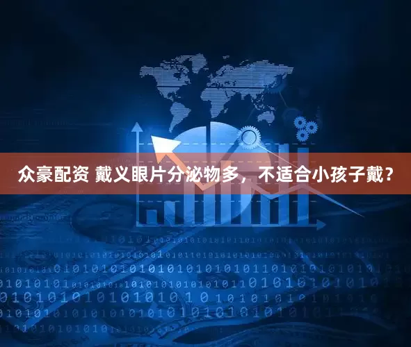 众豪配资 戴义眼片分泌物多，不适合小孩子戴？