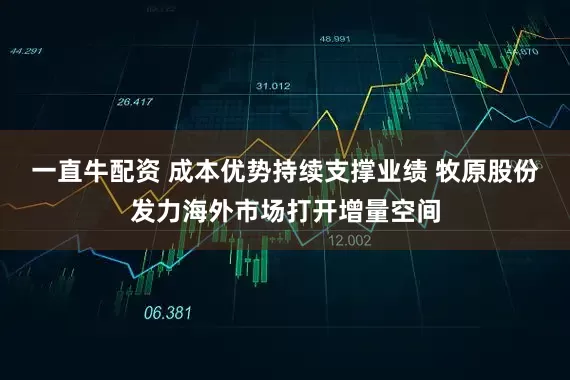 一直牛配资 成本优势持续支撑业绩 牧原股份发力海外市场打开增量空间